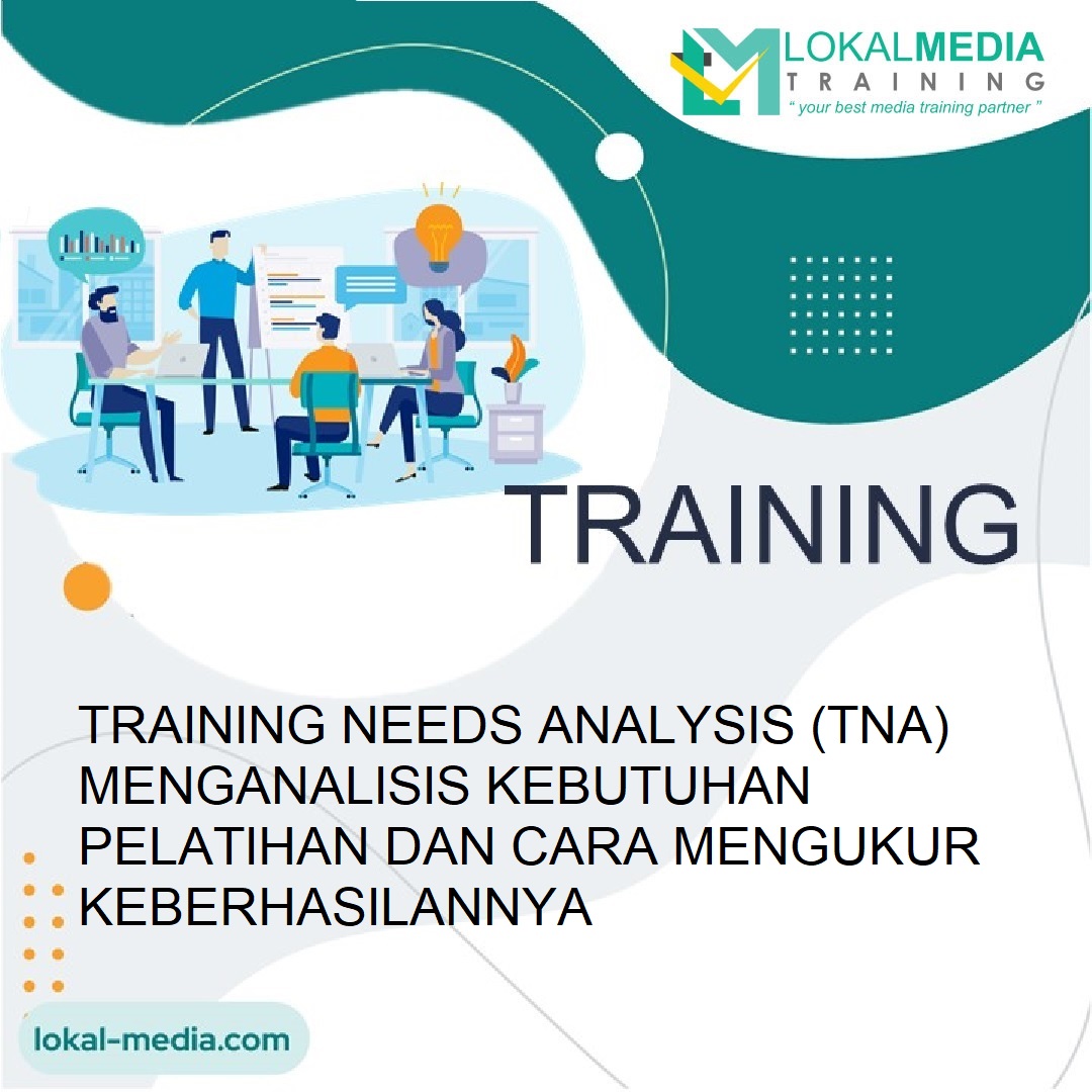TRAINING NEEDS ANALYSIS (TNA) MENGANALISIS KEBUTUHAN PELATIHAN DAN CARA MENGUKUR KEBERHASILANNYA